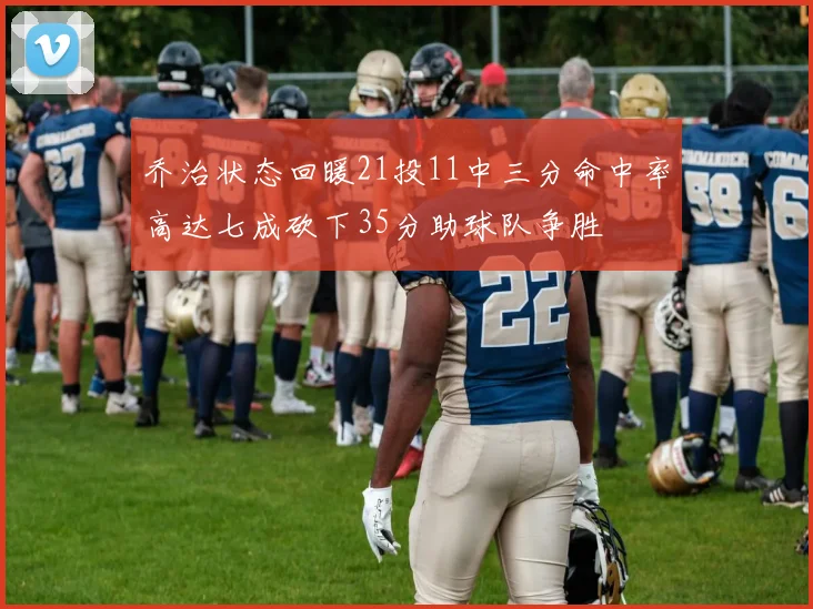 乔治状态回暖21投11中三分命中率高达七成砍下35分助球队争胜