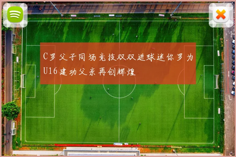 C罗父子同场竞技双双进球迷你罗为U16建功父亲再创辉煌