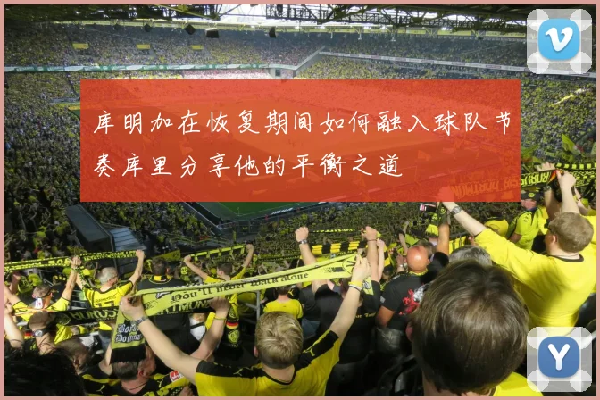 库明加在恢复期间如何融入球队节奏库里分享他的平衡之道