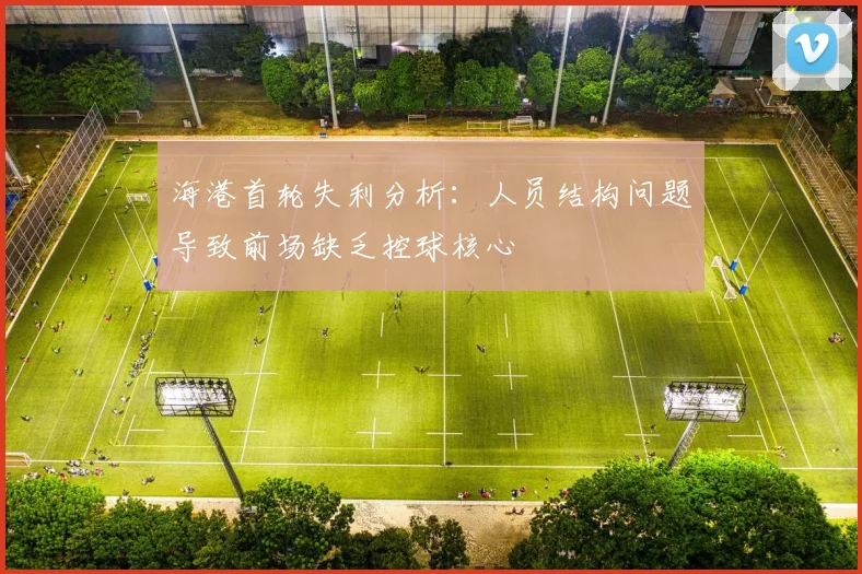 海港首轮失利分析：人员结构问题导致前场缺乏控球核心