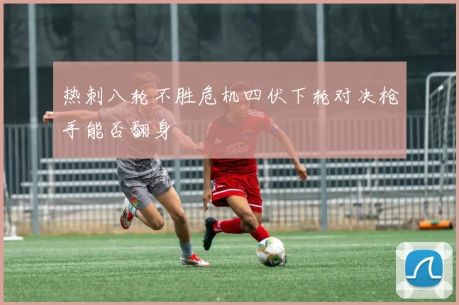 热刺八轮不胜危机四伏下轮对决枪手能否翻身