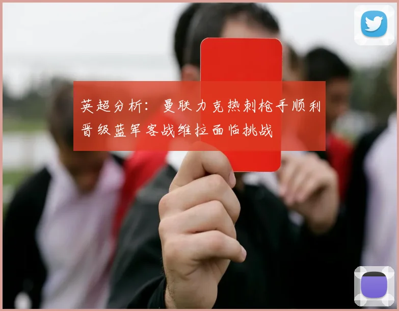英超分析：曼联力克热刺枪手顺利晋级蓝军客战维拉面临挑战