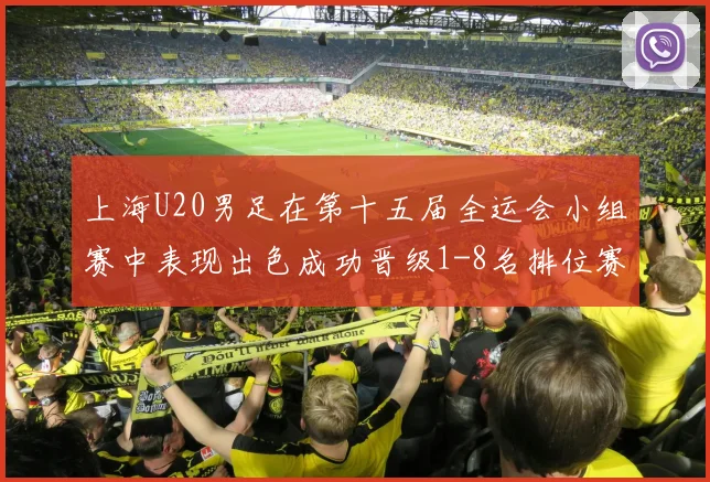 上海U20男足在第十五届全运会小组赛中表现出色成功晋级1-8名排位赛
